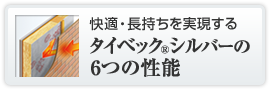 快適・長持ちを実現する タイベック&reg;シルバーの6つの性能