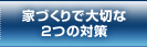 家づくりで大切な2つの対策？